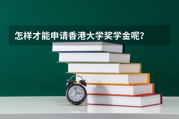 怎样才能申请香港大学奖学金呢？
