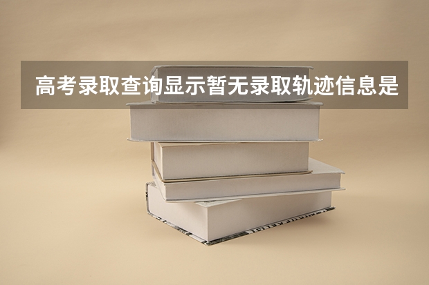 高考录取查询显示暂无录取轨迹信息是怎么回事？