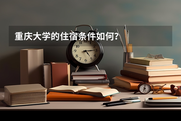 重庆大学的住宿条件如何？