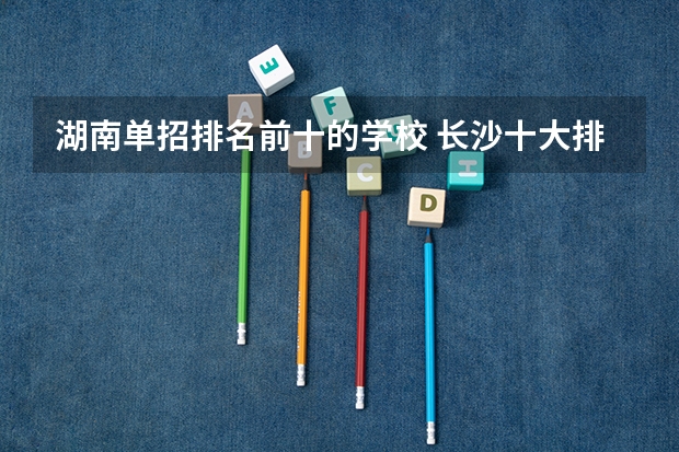 湖南单招排名前十的学校 长沙十大排名职业学校