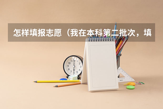 怎样填报志愿（我在本科第二批次，填报专业时A专业冲刺，选择了服从调配； B专业填的）