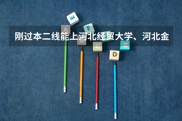 刚过本二线能上河北经贸大学、河北金融学院、河北大学或石家庄经济学院吗? 我是河北考生,想上其中的本二