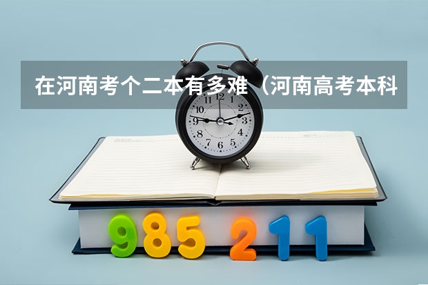 在河南考个二本有多难（河南高考本科二批和一本的区别？）