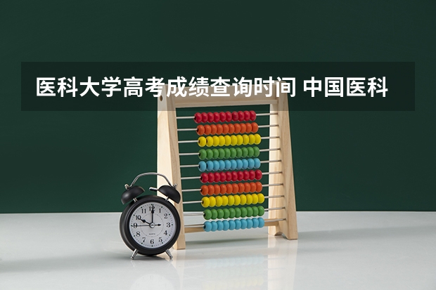 医科大学高考成绩查询时间 中国医科大学成人高考报名入口？