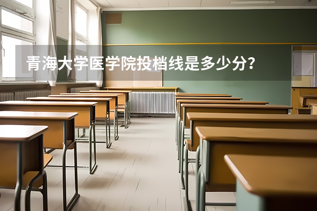 青海大学医学院投档线是多少分？