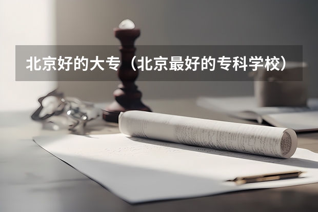 北京好的大专（北京最好的专科学校）