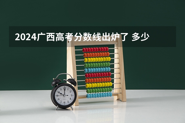 2024广西高考分数线出炉了 多少分能上二本