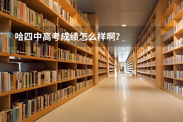 哈四中高考成绩怎么样啊？