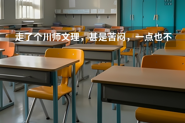走了个川师文理，甚是苦闷，一点也不激动，学费贵惨了。。马上开学了，怎么办