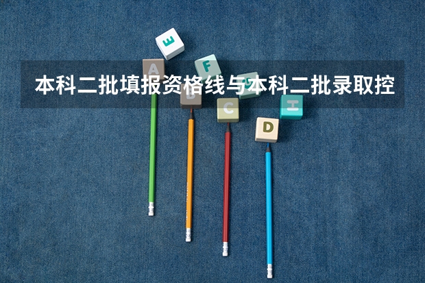 本科二批填报资格线与本科二批录取控制线 什么区别