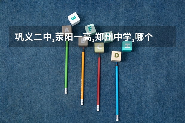 巩义二中,荥阳一高,郑州中学,哪个好?