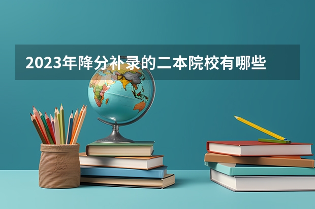 2023年降分补录的二本院校有哪些？