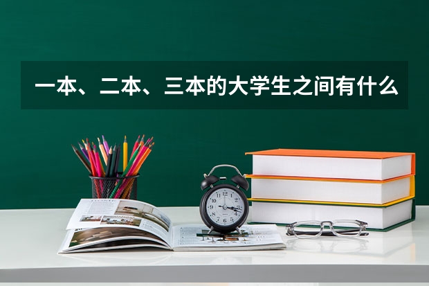 一本、二本、三本的大学生之间有什么差别？