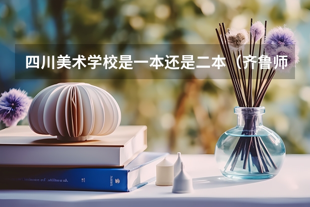 四川美术学校是一本还是二本（齐鲁师范学院书法专业分数线）
