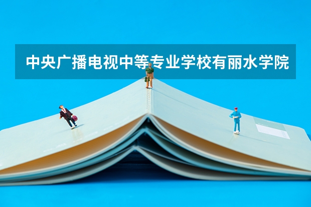 中央广播电视中等专业学校有丽水学院分校吗