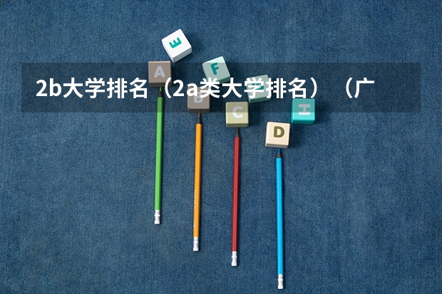 2b大学排名(2a类大学排名)(广东本b大学排名(广东本科2a大学排名))