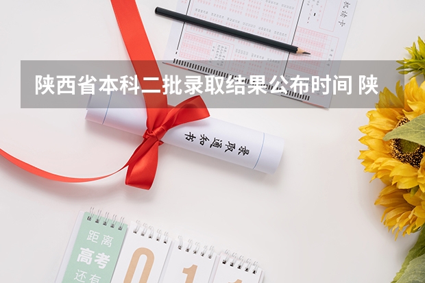 陕西省本科二批录取结果公布时间 陕西省二批次志愿填报时间