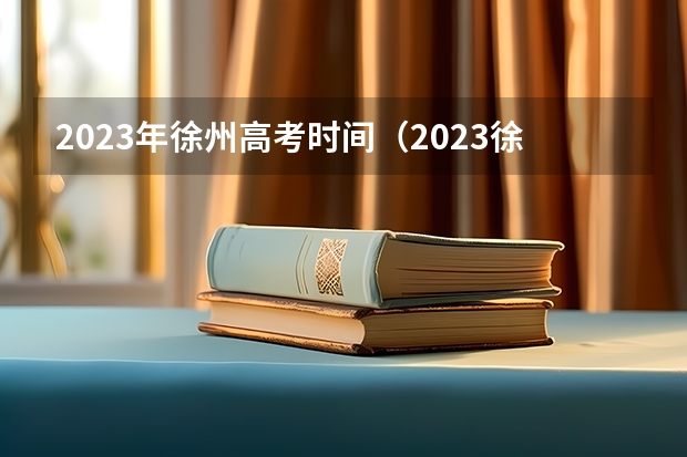 2023年徐州高考时间（2023徐州高考时间）