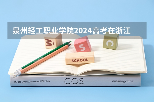 泉州轻工职业学院2024高考在浙江招生计划介绍