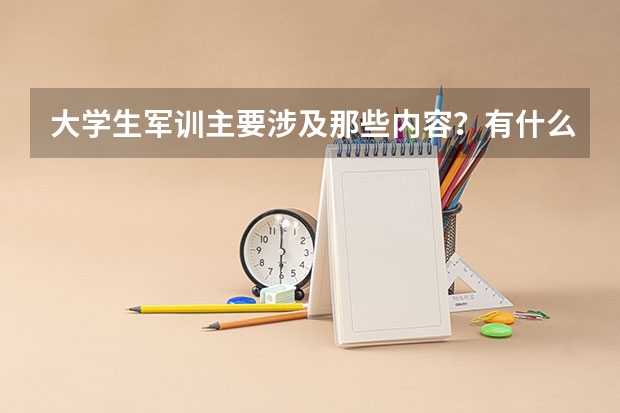 大学生军训主要涉及那些内容?有什么要注意的地方?