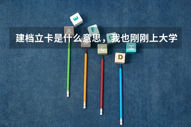 建档立卡是什么意思，我也刚刚上大学发了一张建档立卡的纸。请问老师