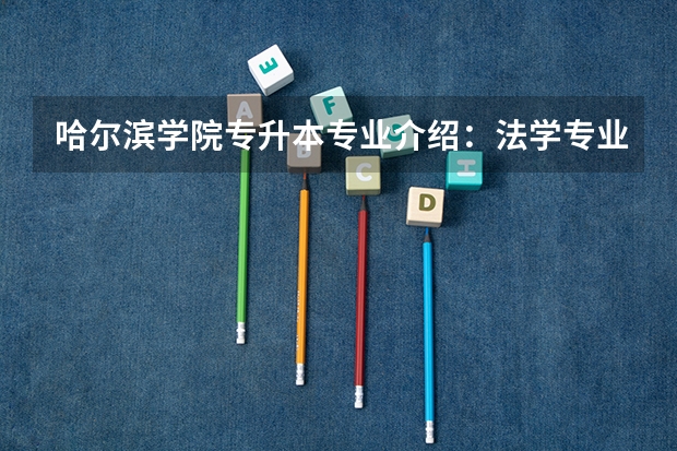 哈尔滨学院专升本专业介绍：法学专业？ 哈尔滨学院的法学
