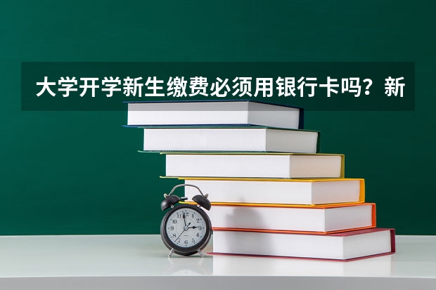 大学开学新生缴费必须用银行卡吗?新生贷款一定要抵学费还是发到学生手中