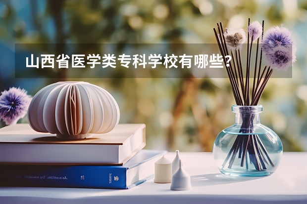 山西省医学类专科学校有哪些？
