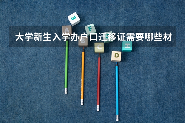 大学新生入学办户口迁移证需要哪些材料？