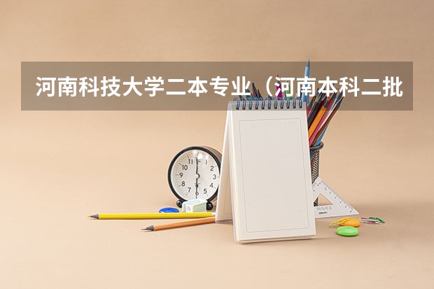 河南科技大学二本专业（河南本科二批可以报几个志愿）
