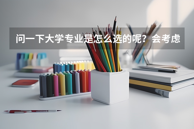 问一下大学专业是怎么选的呢?会考虑什么呢?会去哪里看大学与专业呢?