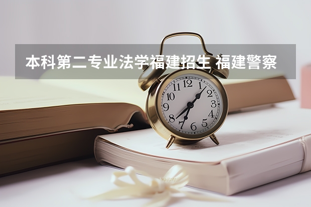 本科第二专业法学福建招生 福建警察学院法学怎样