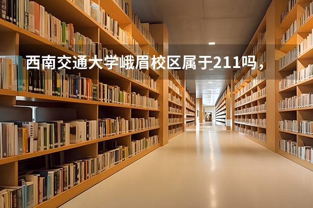 西南交通大学峨眉校区属于211吗，将来出国读研读研大学期间的成绩能被认可吗