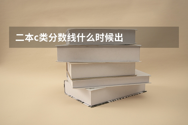二本c类分数线什么时候出