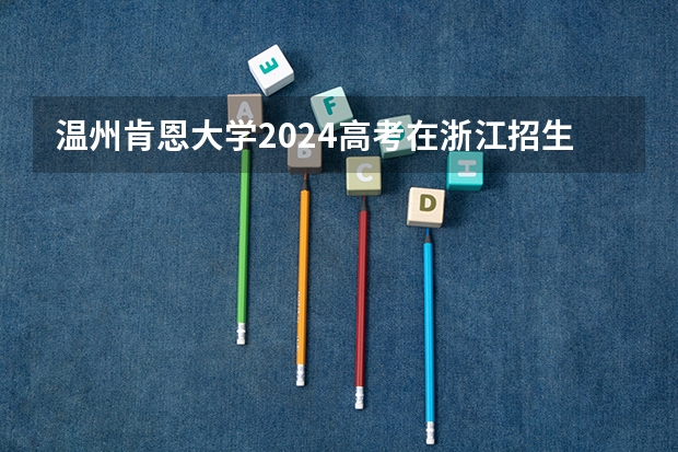 温州肯恩大学2024高考在浙江招生计划介绍