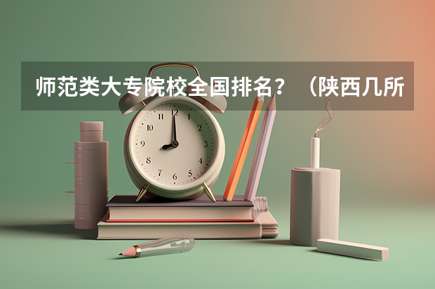 师范类大专院校全国排名？（陕西几所211）