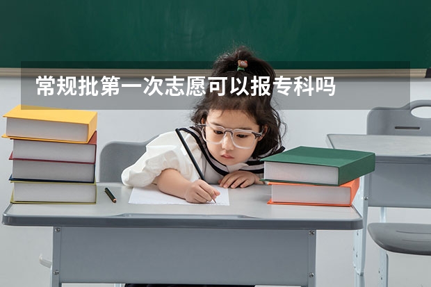 常规批第一次志愿可以报专科吗