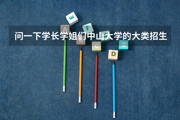 问一下学长学姐们中山大学的大类招生是怎么回事啊？