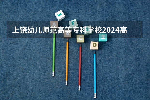 上饶幼儿师范高等专科学校2024高考在浙江招生计划介绍