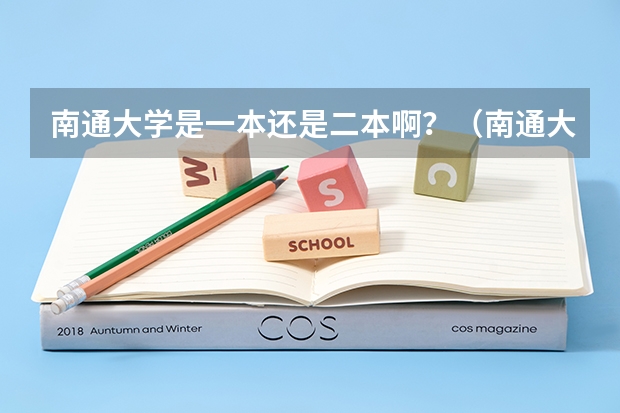 南通大学是一本还是二本啊？（南通大学几本？）