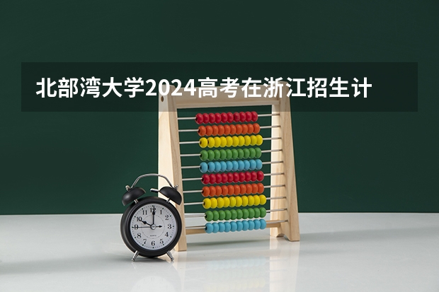 北部湾大学2024高考在浙江招生计划介绍