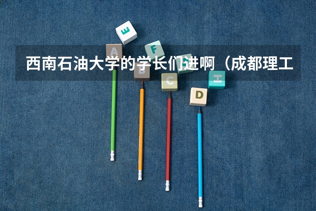 西南石油大学的学长们进啊（成都理工大学工程技术学院寒假放假时间）