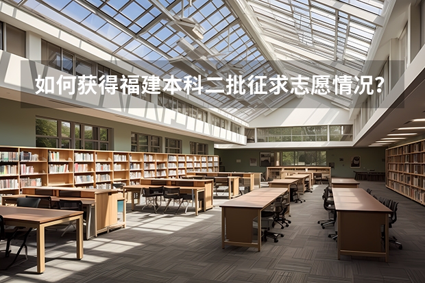 如何获得福建本科二批征求志愿情况？