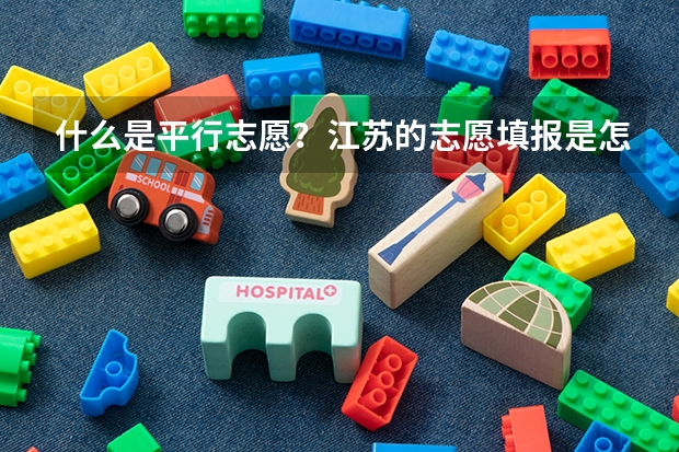 什么是平行志愿?江苏的志愿填报是怎么填的?今年只有平行志愿吗?那第一、第二志愿又是怎么回事?