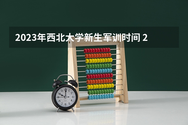 2023年西北大学新生军训时间 2023年吉林大学大一新生军训开始时间？