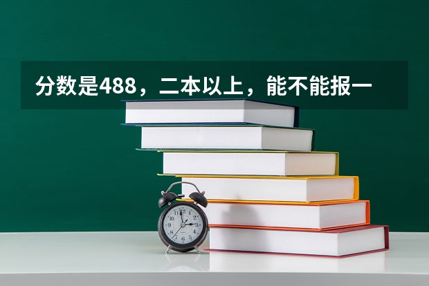 分数是488,二本以上,能不能报一本的大学呢? 比如大学缺档,会不会降分招2本的学生
