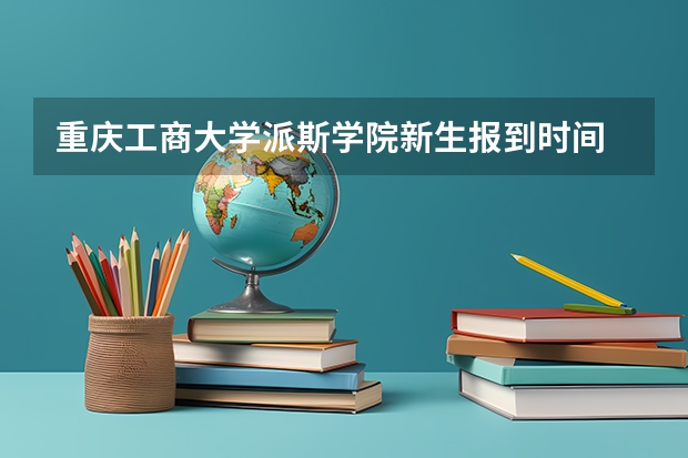 重庆工商大学派斯学院新生报到时间 重庆医科大学2023开学时间
