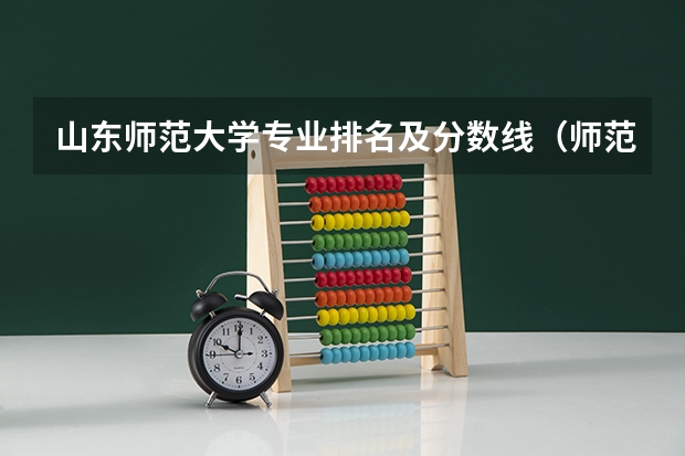 山东师范大学专业排名及分数线（师范类大专院校全国排名？）