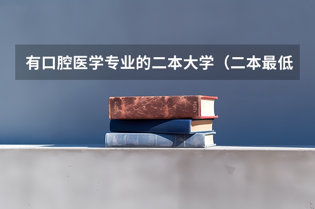 有口腔医学专业的二本大学（二本最低的医学院）