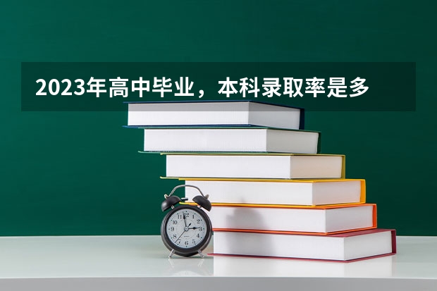 2023年高中毕业，本科录取率是多少？
